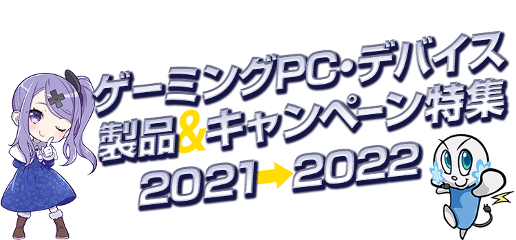 ゲーミングPC・デバイス　 製品＆キャンペーン特集2021⇒2022