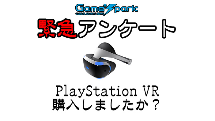 Game*Spark緊急アンケート「PlayStation VR購入しましたか？」回答受付中！