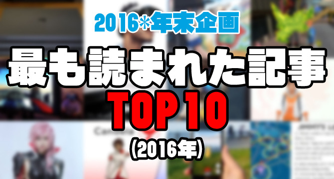 【年末企画】『最もたくさん読まれた記事』TOP10（2016年）